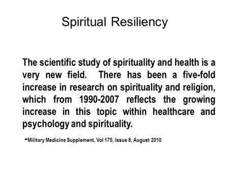 Spiritual Resiliency The scientific study of spirituality and health is a very new field. There has been a five-fold increase in research on spirituality.