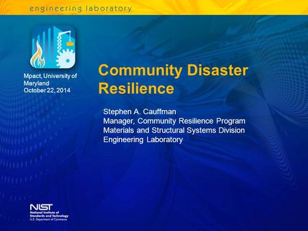 Community Disaster Resilience Mpact, University of Maryland October 22, 2014 Stephen A. Cauffman Manager, Community Resilience Program Materials and Structural.