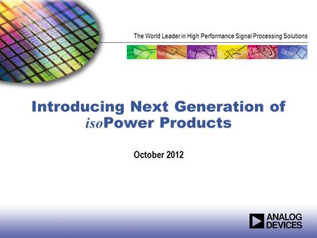 The World Leader in High Performance Signal Processing Solutions Introducing Next Generation of iso Power Products October 2012.