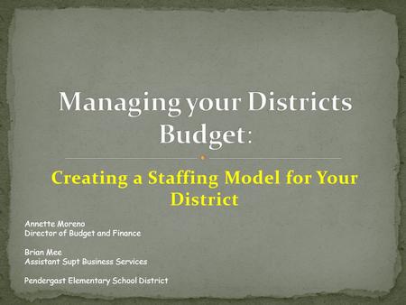 Creating a Staffing Model for Your District Annette Moreno Director of Budget and Finance Brian Mee Assistant Supt Business Services Pendergast Elementary.