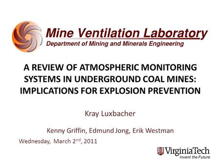 A REVIEW OF ATMOSPHERIC MONITORING SYSTEMS IN UNDERGROUND COAL MINES: IMPLICATIONS FOR EXPLOSION PREVENTION Kray Luxbacher Kenny Griffin, Edmund Jong,