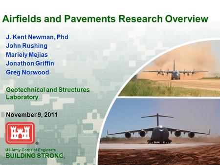 US Army Corps of Engineers BUILDING STRONG ® US Army Corps of Engineers BUILDING STRONG ® Airfields and Pavements Research Overview J. Kent Newman, Phd.