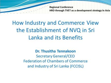 How Industry and Commerce View the Establishment of NVQ in Sri Lanka and its Benefits Dr. Thusitha Tennakoon Secretary General/CEO Federation of Chambers.