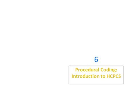 6 Procedural Coding: Introduction to HCPCS. Learning Outcomes When you finish this chapter, you will be able to: 6.1 Discuss the purpose of the HCPCS.