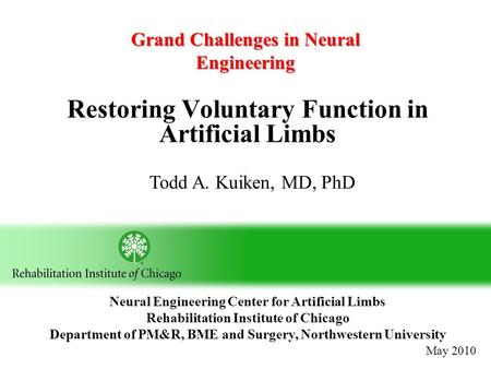 Restoring Voluntary Function in Artificial Limbs Todd A. Kuiken, MD, PhD Neural Engineering Center for Artificial Limbs Rehabilitation Institute of Chicago.