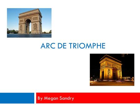 ARC DE TRIOMPHE By Megan Sandry. Description  Measurements  162 feet tall  150 feet wide  72 feet deep  Location  Center of the Place Charles de.