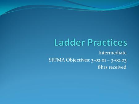 Intermediate SFFMA Objectives: 3-02.01 – 3-02.03 8hrs received.