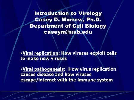Introduction to Virology Casey D. Morrow, Ph.D. Department of Cell Biology Viral replication: How viruses exploit cells to make new viruses.