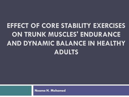 EFFECT OF CORE STABILITY EXERCISES ON TRUNK MUSCLES' ENDURANCE AND DYNAMIC BALANCE IN HEALTHY ADULTS Neama H. Mohamed.