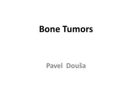 Bone Tumors Pavel Douša. The essential prerequisite for effective diagnosis and treatment of patients with bone tumors is an interdisciplinary cooperation.