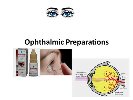 Ophthalmic Preparations. Definition: They are specialized dosage forms designed to be instilled onto the external surface of the eye (topical), administered.