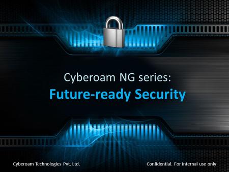 Cyberoam NG series: Future-ready Security Confidential. For internal use only Cyberoam Technologies Pvt. Ltd.