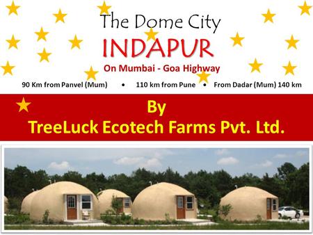 The Dome City INDAPUR By TreeLuck Ecotech Farms Pvt. Ltd. On Mumbai - Goa Highway 90 Km from Panvel (Mum) 110 km from Pune From Dadar (Mum) 140 km.