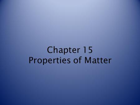 Chapter 15 Properties of Matter. Classifying Matter Matter is a term used to describe any material that has mass and takes up space. Matter can be classified.