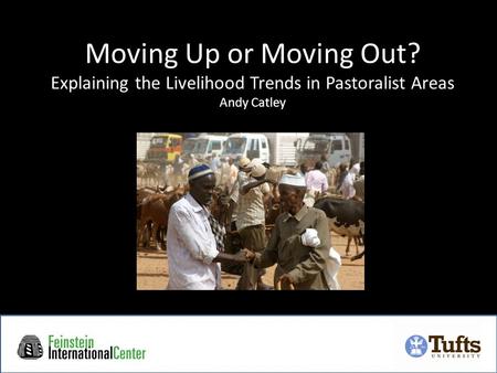 Moving Up or Moving Out? Explaining the Livelihood Trends in Pastoralist Areas Andy Catley.