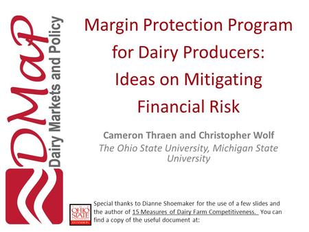 Margin Protection Program for Dairy Producers: Ideas on Mitigating Financial Risk Cameron Thraen and Christopher Wolf The Ohio State University, Michigan.