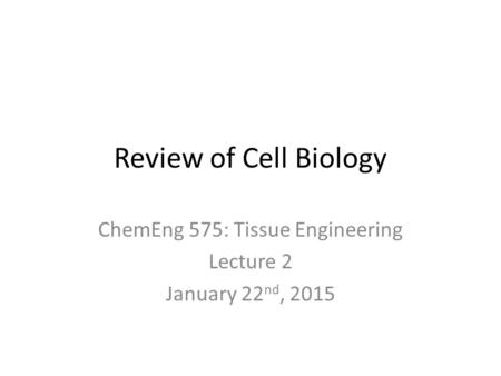 Review of Cell Biology ChemEng 575: Tissue Engineering Lecture 2 January 22 nd, 2015.