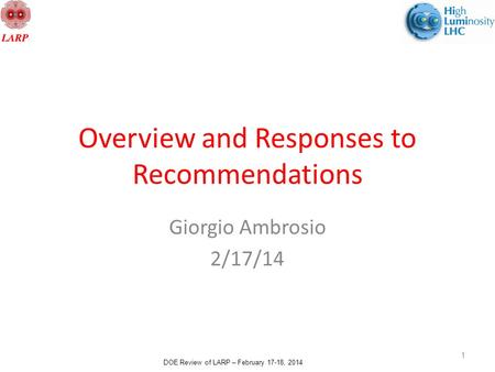DOE Review of LARP – February 17-18, 2014 Overview and Responses to Recommendations Giorgio Ambrosio 2/17/14 1.