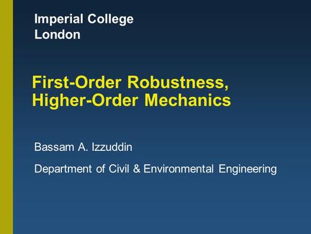 Imperial College London First-Order Robustness, Higher-Order Mechanics Bassam A. Izzuddin Department of Civil & Environmental Engineering.
