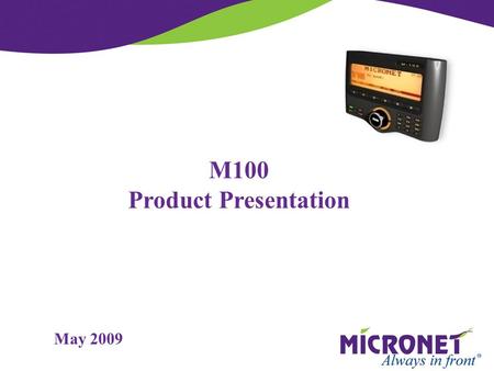 M100 Product Presentation May 2009. M100  Display terminal managed by AVL box commands  Simple protocol over Serial interface  Semi-Autonomic functions,