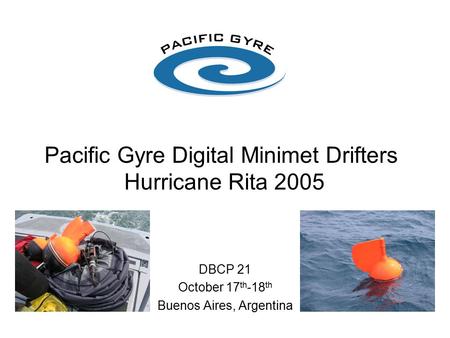 Pacific Gyre Digital Minimet Drifters Hurricane Rita 2005 DBCP 21 October 17 th -18 th Buenos Aires, Argentina.