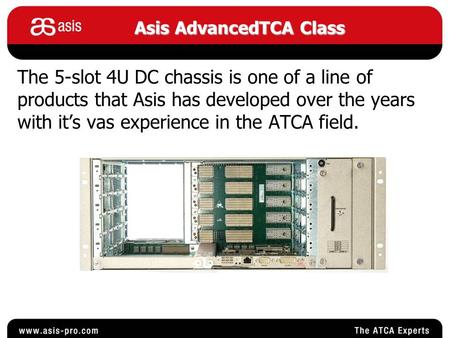 The 5-slot 4U DC chassis is one of a line of products that Asis has developed over the years with it’s vas experience in the ATCA field. Asis AdvancedTCA.