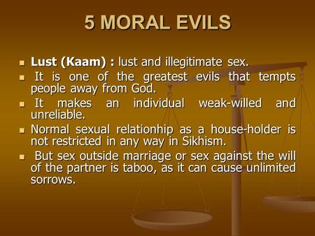 5 MORAL EVILS Lust (Kaam) : lust and illegitimate sex. Lust (Kaam) : lust and illegitimate sex. It is one of the greatest evils that tempts people away.