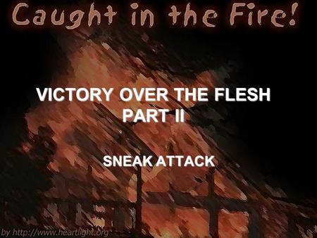 VICTORY OVER THE FLESH PART II SNEAK ATTACK. Galatians 5:16-21 16 I say then: Walk in the Spirit, and you shall not fulfill the lust of the flesh. 17.