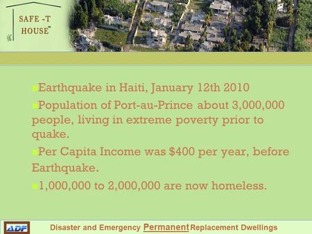 Shelter Against Future Environmental Tragedy Disaster and Emergency Permanent Replacement Dwellings Earthquake in Haiti, January 12th 2010 Population of.