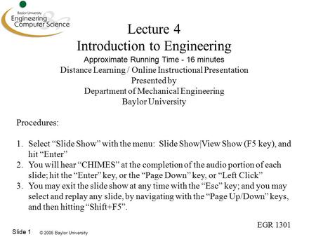 © 2006 Baylor University EGR 1301 Slide 1 Lecture 4 Introduction to Engineering Approximate Running Time - 16 minutes Distance Learning / Online Instructional.