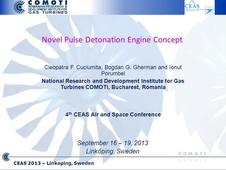 CEAS 2013 – Linkoping, Sweden Novel Pulse Detonation Engine Concept Cleopatra F. Cuciumita, Bogdan G. Gherman and Ionut Porumbel National Research and.