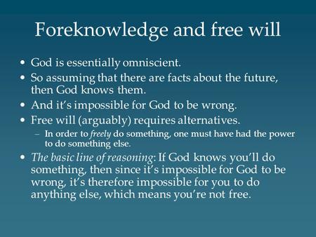 Foreknowledge and free will God is essentially omniscient. So assuming that there are facts about the future, then God knows them. And it’s impossible.