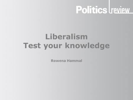 Liberalism Test your knowledge Rowena Hammal. Liberalism: Test your knowledge How to take the quiz Give yourself one mark for each correct answer, unless.