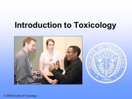 © 2008 Society of Toxicology Introduction to Toxicology.