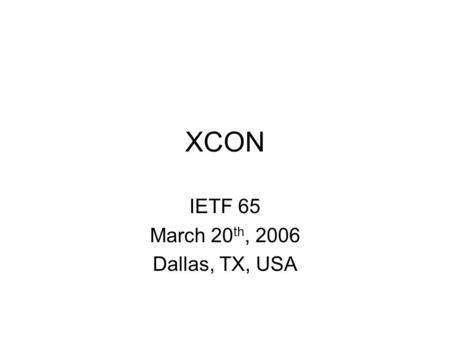 XCON IETF 65 March 20 th, 2006 Dallas, TX, USA. Note Well Any submission to the IETF intended by the Contributor for publication as all or part of an.