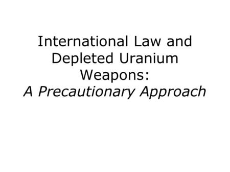 International Law and Depleted Uranium Weapons: A Precautionary Approach.