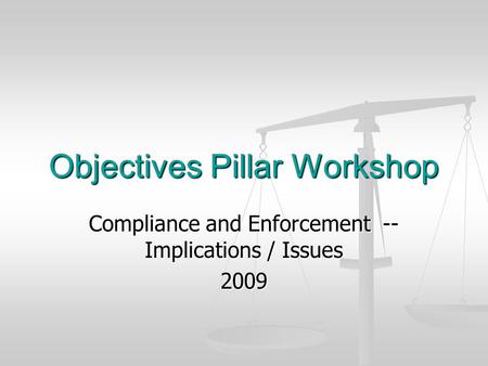 Objectives Pillar Workshop Compliance and Enforcement -- Implications / Issues 2009.