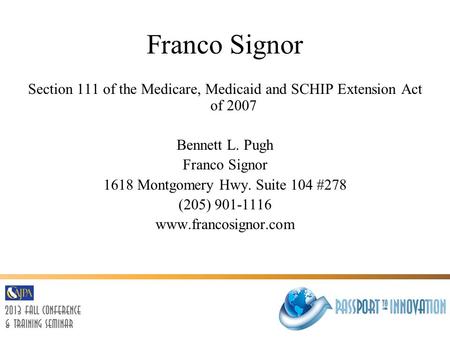 Franco Signor Section 111 of the Medicare, Medicaid and SCHIP Extension Act of 2007 Bennett L. Pugh Franco Signor 1618 Montgomery Hwy. Suite 104 #278 (205)