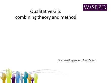 Qualitative GIS: combining theory and method Stephen Burgess and Scott Orford.