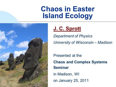 Chaos in Easter Island Ecology J. C. Sprott Department of Physics University of Wisconsin – Madison Presented at the Chaos and Complex Systems Seminar.