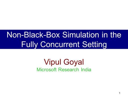 1 Vipul Goyal Microsoft Research India Non-Black-Box Simulation in the Fully Concurrent Setting.
