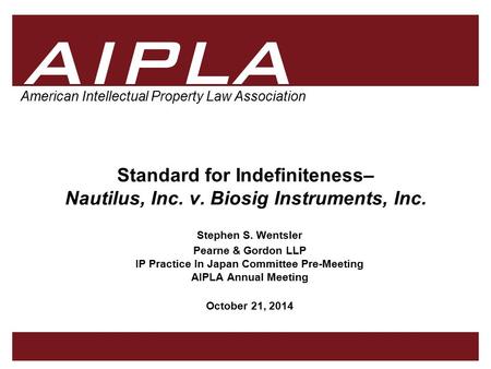 1 1 1 AIPLA American Intellectual Property Law Association Standard for Indefiniteness– Nautilus, Inc. v. Biosig Instruments, Inc. Stephen S. Wentsler.