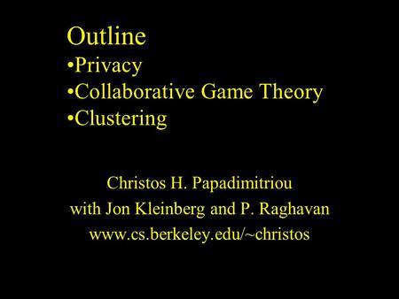 Christos H. Papadimitriou with Jon Kleinberg and P. Raghavan www.cs.berkeley.edu/~christos Outline Privacy Collaborative Game Theory Clustering.