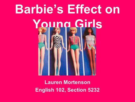 Barbie’s Effect on Young Girls Lauren Mortenson English 102, Section 5232.