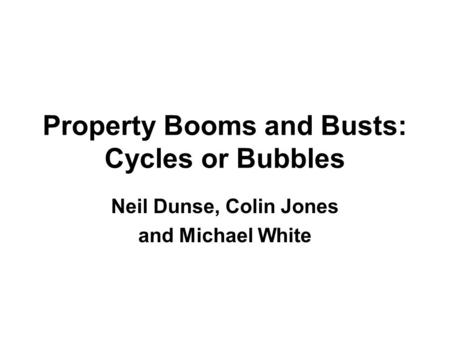 Property Booms and Busts: Cycles or Bubbles Neil Dunse, Colin Jones and Michael White.