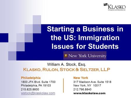 Starting a Business in the US: Immigration Issues for Students William A. Stock, Esq. Klasko, Rulon, Stock & Seltzer, LLP Philadelphia New York 1800 JFK.
