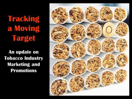 Tracking a Moving Target An update on Tobacco Industry Marketing and Promotions.
