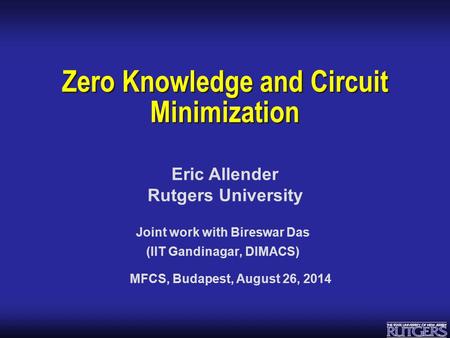 Eric Allender Rutgers University Zero Knowledge and Circuit Minimization Joint work with Bireswar Das (IIT Gandinagar, DIMACS) MFCS, Budapest, August 26,