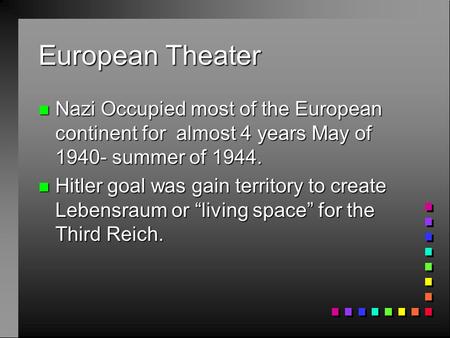 European Theater Nazi Occupied most of the European continent for almost 4 years May of 1940- summer of 1944. Hitler goal was gain territory to create.