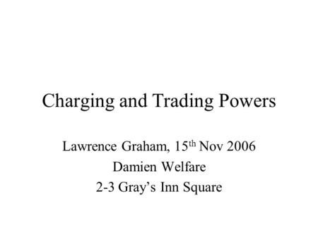 Charging and Trading Powers Lawrence Graham, 15 th Nov 2006 Damien Welfare 2-3 Gray’s Inn Square.